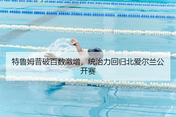 特鲁姆普破百数激增，统治力回归北爱尔兰公开赛